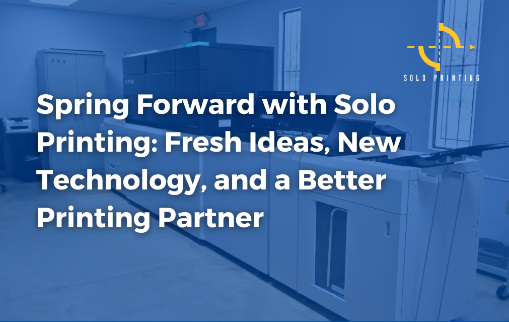Spring Forward with Solo Printing: Fresh Ideas, New Technology, and a Better Printing Partner